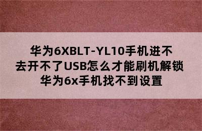 华为6XBLT-YL10手机进不去开不了USB怎么才能刷机解锁 华为6x手机找不到设置